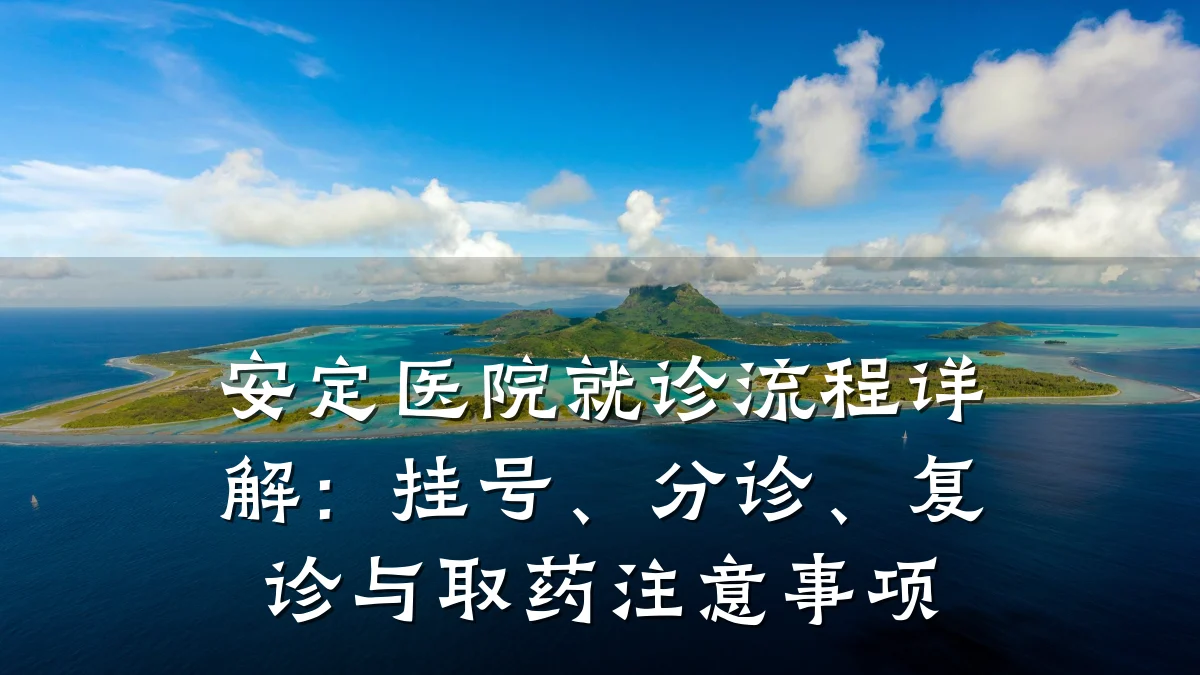 安定医院就诊流程详解：挂号、分诊、复诊与取药注意事项