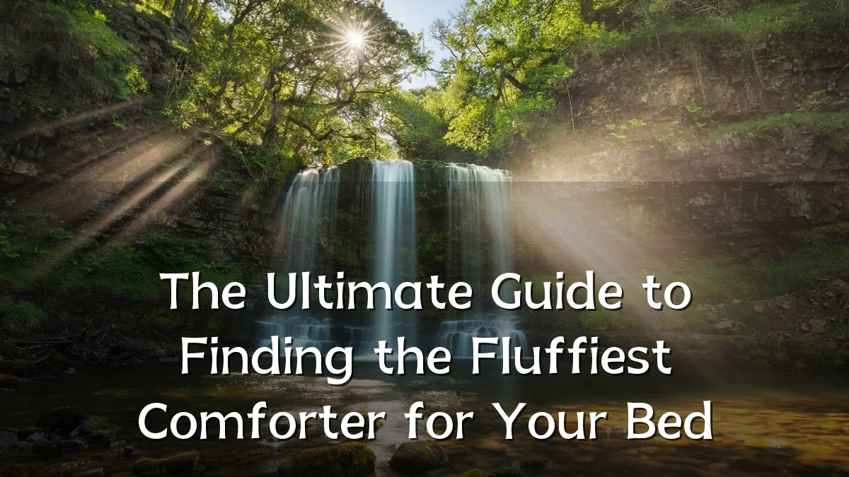 The Ultimate Guide to Finding the Fluffiest Comforter for Your Bed
