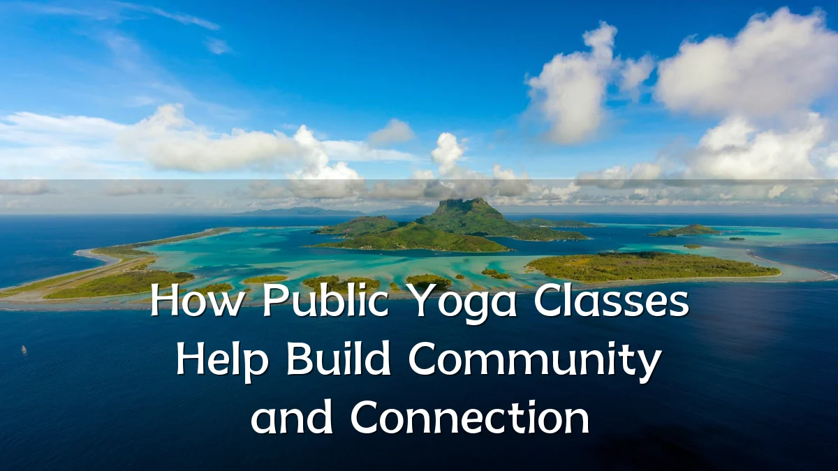 How Public Yoga Classes Help Build Community and Connection