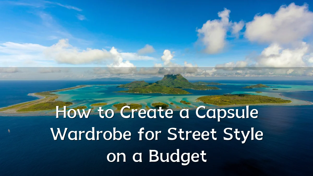 How to Create a Capsule Wardrobe for Street Style on a Budget