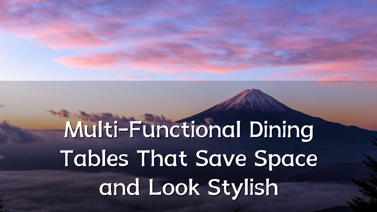 Multi-Functional Dining Tables That Save Space and Look Stylish