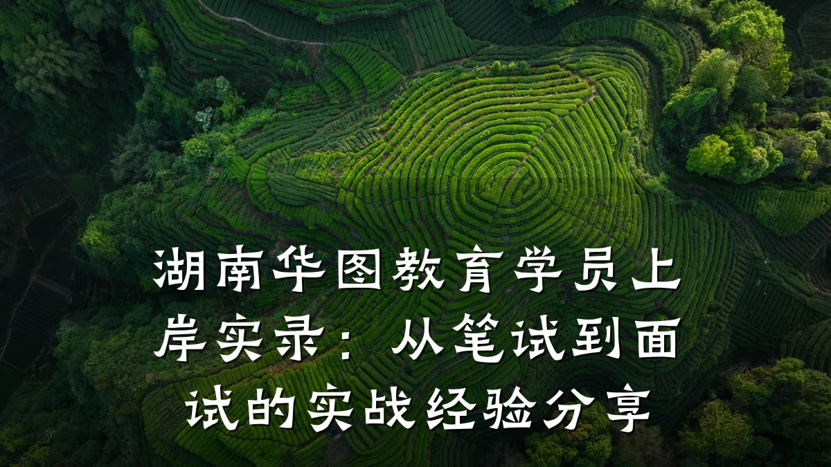 湖南华图教育学员上岸实录：从笔试到面试的实战经验分享